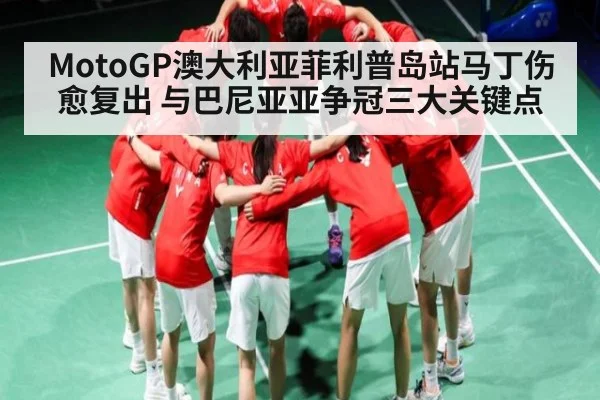 MotoGP澳大利亚菲利普岛站马丁伤愈复出 与巴尼亚亚争冠三大关键点