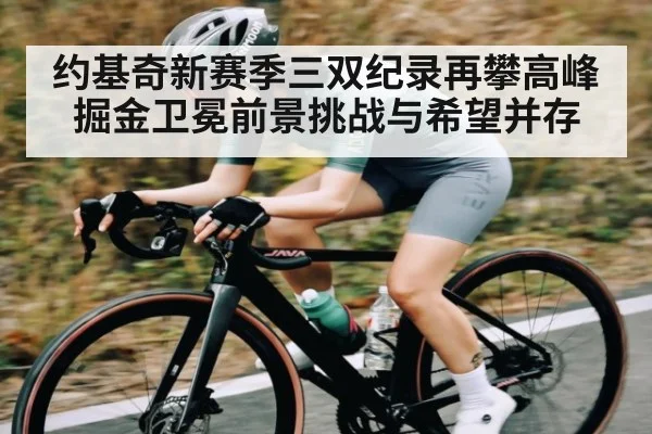 约基奇新赛季三双纪录再攀高峰 掘金卫冕前景挑战与希望并存 | kaiyun